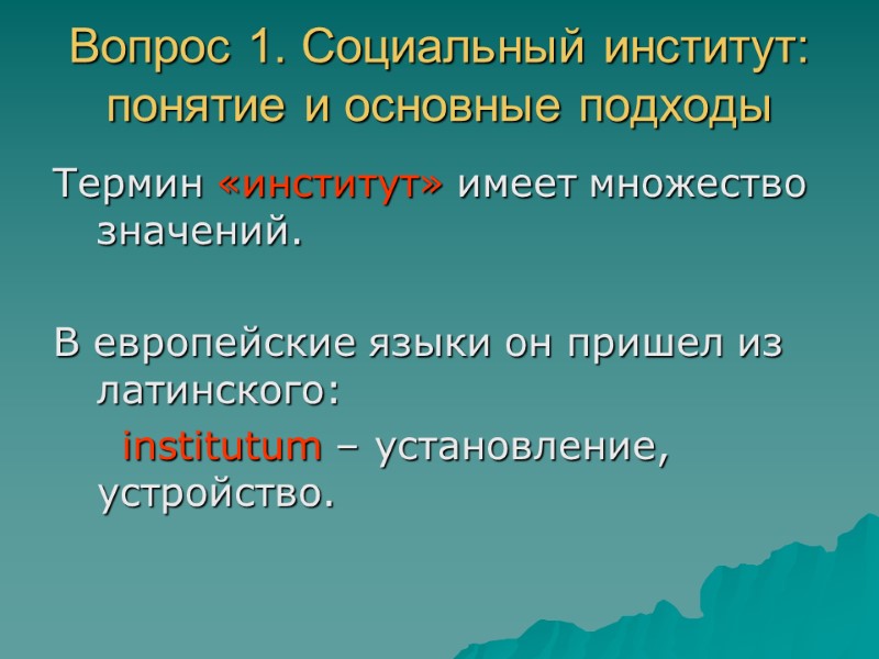 Вопрос 1. Социальный институт: понятие и основные подходы Термин «институт» имеет множество значений. 